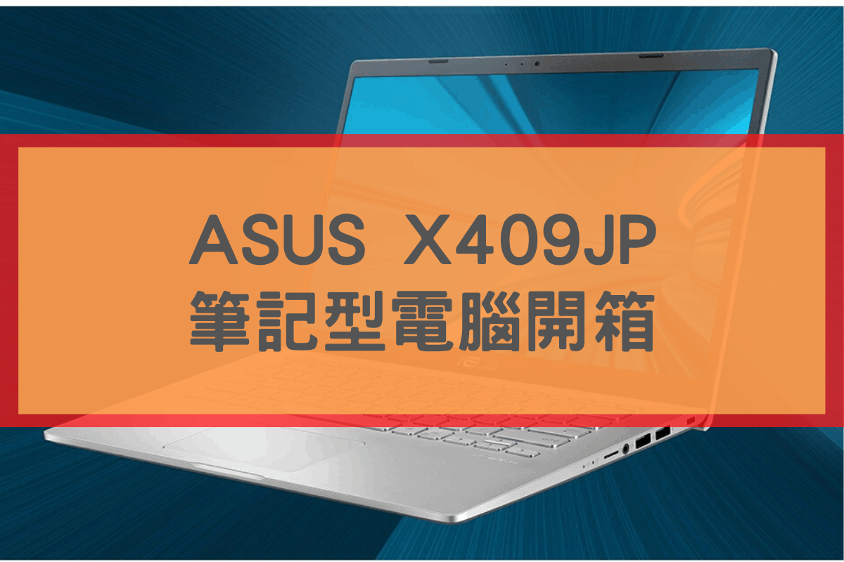 【開箱】ASUS X409JP，高CP值入門級筆記型電腦。